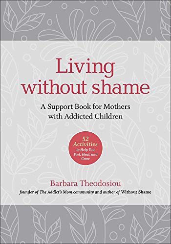 Living Without Shame: A Support Book for Mothers with Addicted Children: 52 Activities to Help You Feel, Heal, and Grow