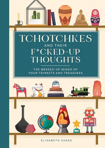 Tchotchkes and their F*cked-Up Thoughts : The Messed-Up Minds of Your Trinkets and Treasures