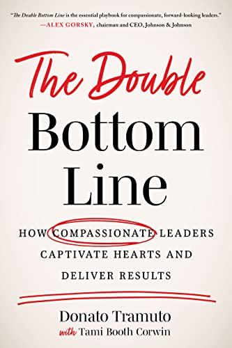 The Double Bottom Line : How Compassionate Leaders Captivate Hearts and Deliver Results