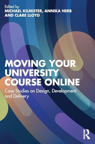 Moving Your University Course Online : Case Studies on Design, Development and Delivery