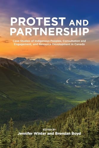 Protest and Partnership : Case Studies of Indigenous Peoples, Consultation and Engagement, and Resource Development in Canada