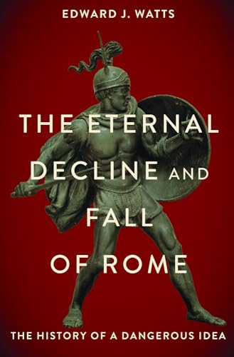 The Eternal Decline and Fall of Rome : The History of a Dangerous Idea
