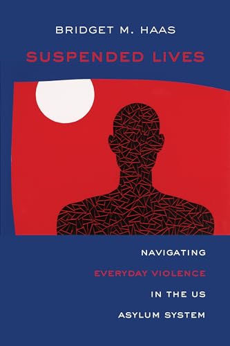Suspended Lives: Navigating Everyday Violence in the US Asylum System: 4 (Critical Refugee Studies)