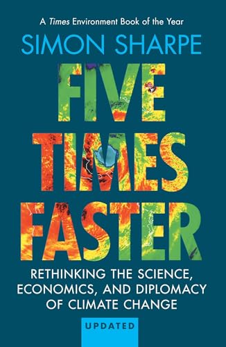 Five Times Faster : Rethinking the Science, Economics, and Diplomacy of Climate Change – Updated Edition