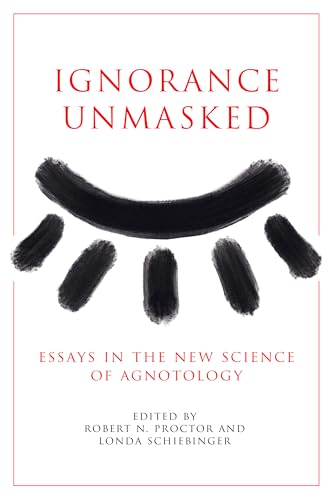 Ignorance Unmasked : Essays in the New Science of Agnotology