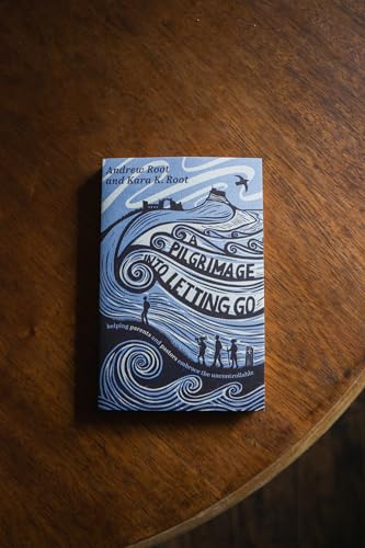 A Pilgrimage into Letting Go : Helping Parents and Pastors Embrace the Uncontrollable