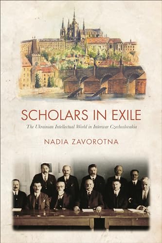 Scholars in Exile : The Ukrainian Intellectual World in Interwar Czechoslovakia