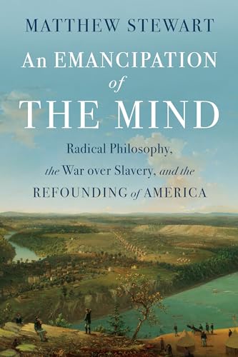 An Emancipation of the Mind : Radical Philosophy, the War over Slavery, and the Refounding of America