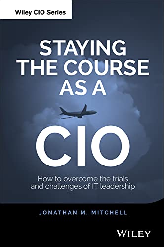 Staying the Course as a Cio - How to Overcome the Trials and Challenges of It Leadership
