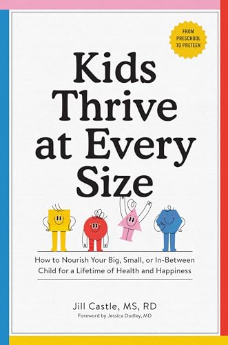 Kids Thrive at Every Size : A Whole-Child, No-Worry Guide to Your Child's Health and Well-Being