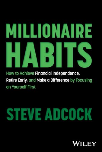 Millionaire Habits : How to Achieve Financial Independence, Retire Early, and Make a Difference by Focusing on Yourself First