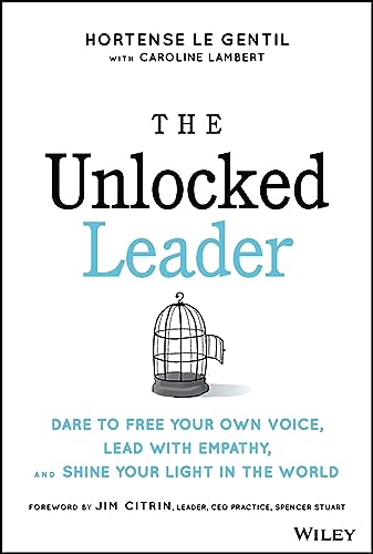 The Unlocked Leader : Dare to Free Your Own Voice, Lead with Empathy, and Shine Your Light in the World