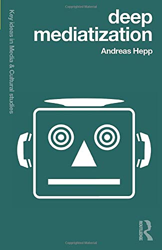 Deep Mediatization: Key Ideas in Media & Cultural Studies