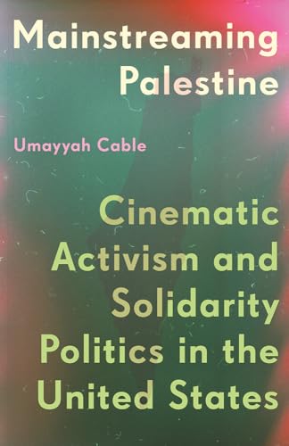 Mainstreaming Palestine : Cinematic Activism and Solidarity Politics in the United States