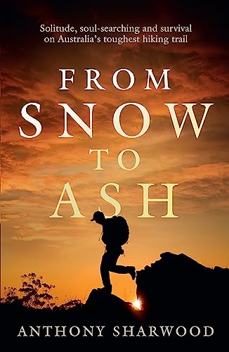From Snow to Ash : Solitude, soul-searching and survival on Australia's toughest hiking trail