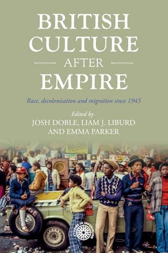 British Culture After Empire : Race, Decolonisation and Migration Since 1945