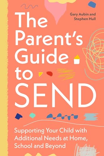 The Parent’s Guide to SEND : Supporting Your Child with Additional Needs at Home, School and Beyond