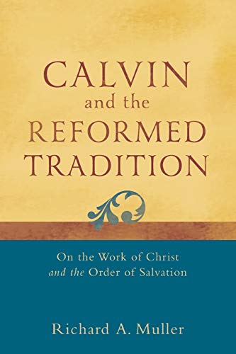 Calvin and the Reformed Tradition – On the Work of Christ and the Order of Salvation