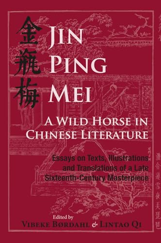 Jin Ping Mei - a Wild Horse in Chinese Literature : Essays on Texts, Illustrations and Translations of a Late Sixteenth-Century Masterpiece