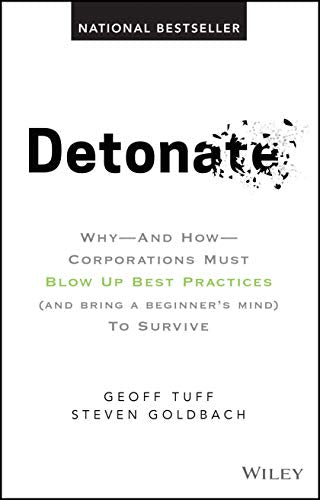 Detonate: Why – And How – Corporations Must Blow Up Best Practices (and bring a beginner′s mind) To Survive