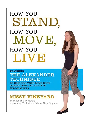 How You Stand, How You Move, How You Live : Learning the Alexander Technique to Explore Your Mind-Body Connection and Achieve Self-Mastery