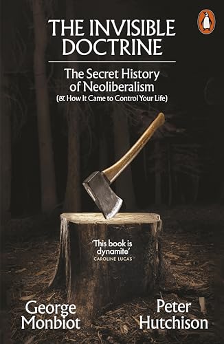 The Invisible Doctrine : The Secret History of Neoliberalism (& How It Came to Control Your Life)