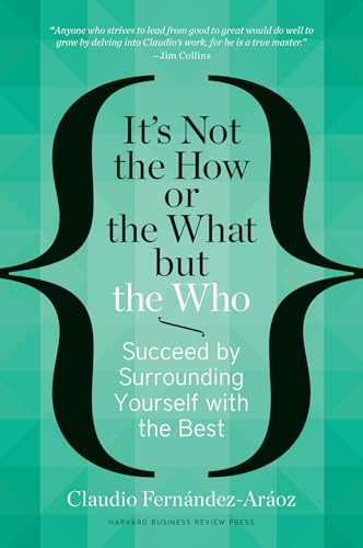 It's Not the How or the What but the Who: Succeed by Surrounding Yourself with the Best