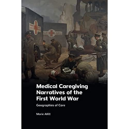 Medical Caregiving Narratives of the First World War : Geographies of Care