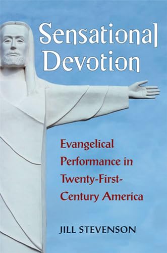 Sensational Devotion : Evangelical Performance in Twenty-First-Century America