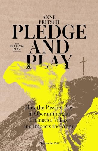 Pledge and Play : How the Passion Play in Oberammergau Changes a Village and Impacts the World