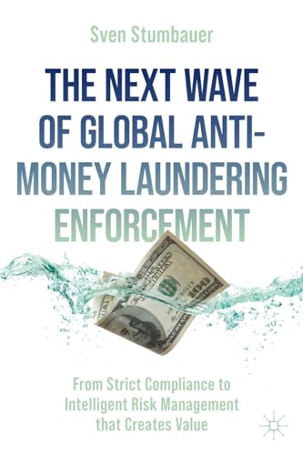 The Next Wave of Global Anti-Money Laundering Enforcement : From Strict Compliance to Intelligent Risk Management that Creates Value