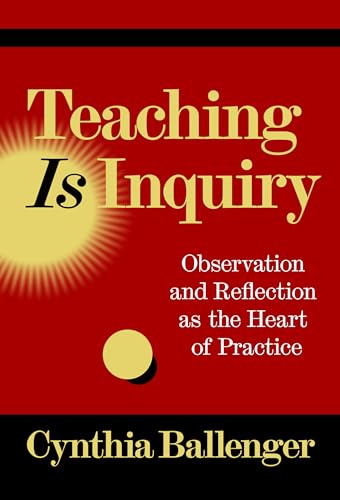 Teaching Is Inquiry : Observation and Reflection as the Heart of Practice