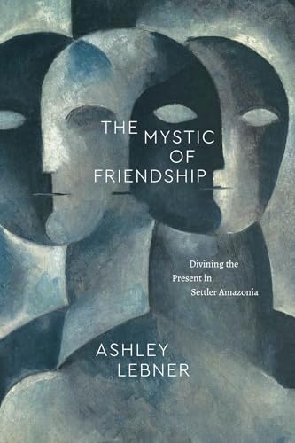 The Mystic of Friendship : Divining the Present in Settler Amazonia