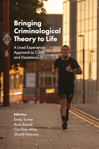 Bringing Criminological Theory to Life : A Lived Experience Approach to Crime and Desistance