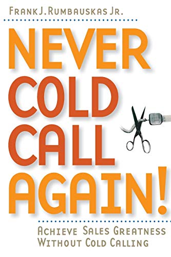 Never Cold Call Again!:achieve Sales Greatness Without Cold Calling