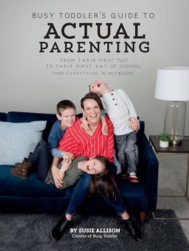 Busy Toddler's Guide To Actual Parenting : From Their First 'No' to Their First Day of School (and Everything In Between)