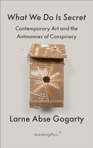 What We Do Is Secret : Contemporary Art and the Antinomies of Conspiracy