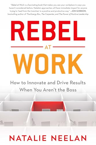 Rebel at Work: How to Innovate and Drive Results When You Arent the Boss