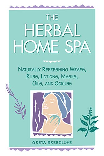 The Herbal Home Spa : Naturally Refreshing Wraps, Rubs, Lotions, Masks, Oils, and Scrubs