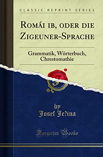 Roma?i ?ib, oder die Zigeuner-Sprache: Grammatik, Woerterbuch, Chrestomathie (Classic Reprint)