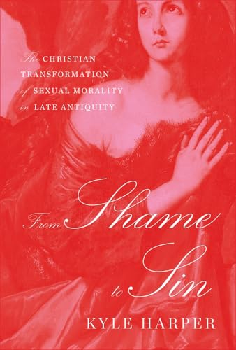 From Shame to Sin: The Christian Transformation of Sexual Morality in Late Antiquity