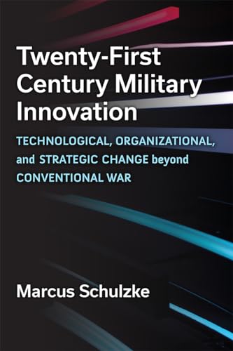 Twenty-First Century Military Innovation : Technological, Organizational, and Strategic Change beyond Conventional War