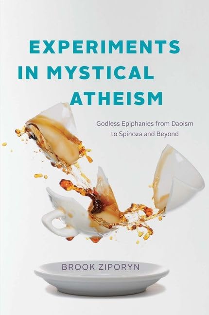 Experiments in Mystical Atheism : Godless Epiphanies from Daoism to Spinoza and Beyond