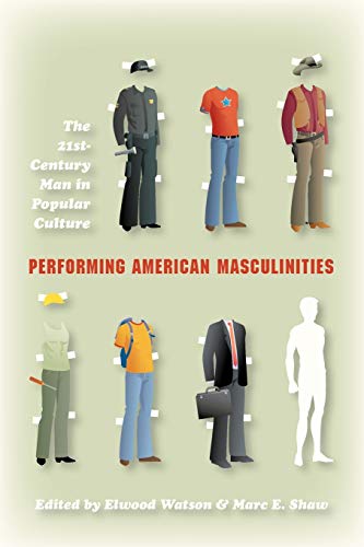 Performing American Masculinities : The 21st-Century Man in Popular Culture