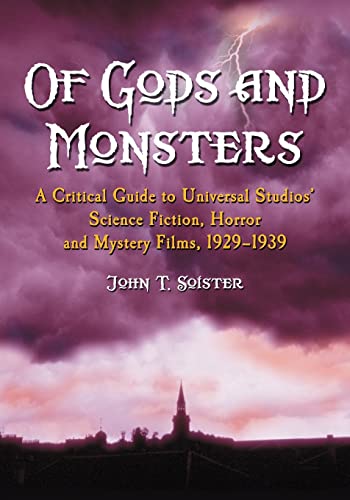 Of Gods and Monsters : A Critical Guide to Universal Studios' Science Fiction, Horror and Mystery Films, 1929-1939