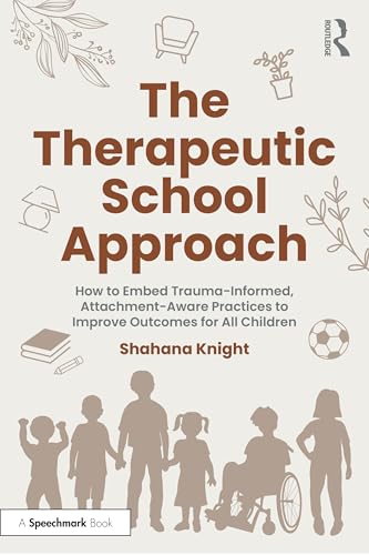 The Therapeutic School Approach : How to Embed Trauma-Informed, Attachment-Aware Practices to Improve Outcomes for All Children