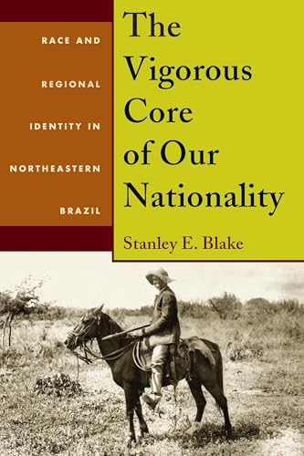 Vigorous Core of Our Nationality, The : Race and Regional Identity in Northeastern Brazil