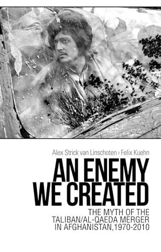An Enemy We Created : The Myth of the Taliban / Al-Qaeda Merger in Afghanistan, 1970-2010