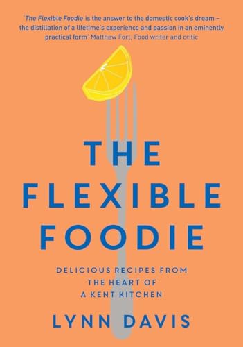 The Flexible Foodie : Delicious Recipes from Heart of a Kent Kitchen