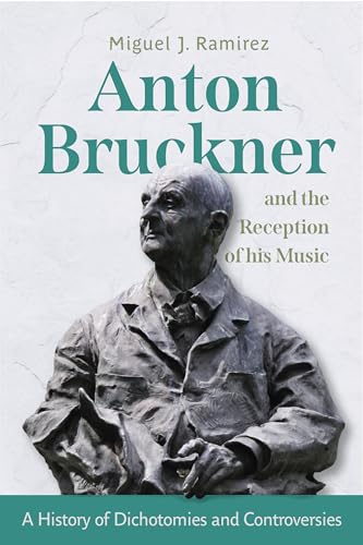 Anton Bruckner and the Reception of His Music : A History of Dichotomies and Controversies